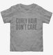 Curly Hair Don't Care Funny grey Toddler Tee