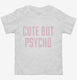 Cute But Psycho white Toddler Tee