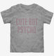 Cute But Psycho grey Toddler Tee