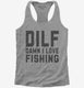 DILF Damn I Love Fishing  Womens Racerback Tank