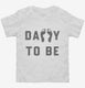 Daddy To Be white Toddler Tee
