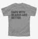 Dads With Beards Are Better grey Youth Tee