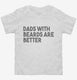 Dads With Beards Are Better white Toddler Tee