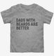 Dads With Beards Are Better grey Toddler Tee