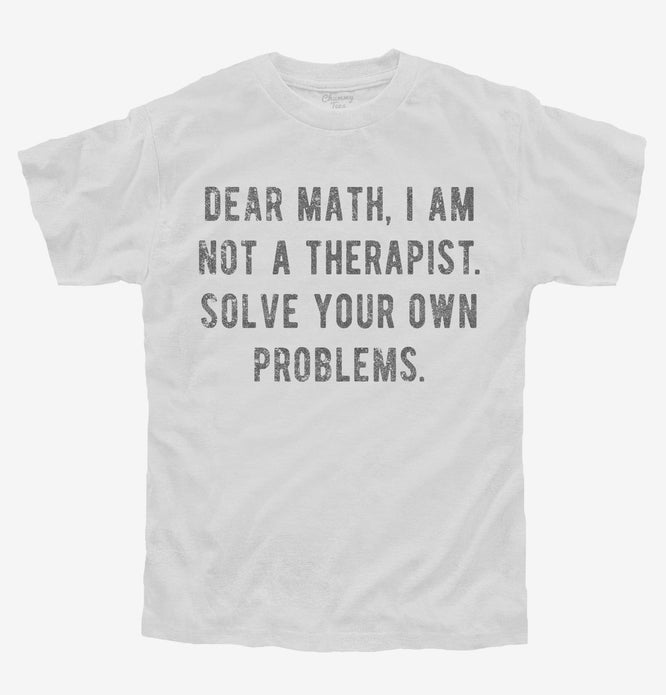 Dear Math I Am Not A Therapist Solve Your Own Problems T-Shirt