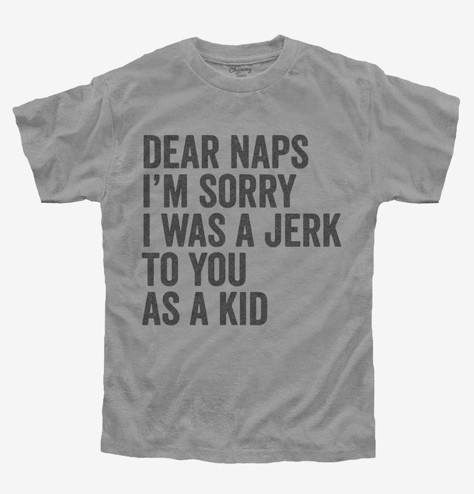 Dear Naps I'm Sorry I Was A Jerk To You When I Was A Kid T-Shirt