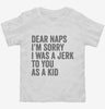 Dear Naps Im Sorry I Was A Jerk To You When I Was A Kid Toddler Shirt 666x695.jpg?v=1700404699