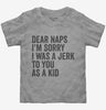 Dear Naps Im Sorry I Was A Jerk To You When I Was A Kid Toddler