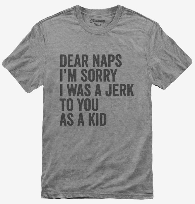 Dear Naps I'm Sorry I Was A Jerk To You When I Was A Kid T-Shirt
