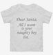 Dear Santa All I Want Is Your Naughty Boy List white Toddler Tee