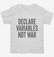 Declare Variables Not War white Toddler Tee