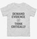 Demand Evidence And Think Critically white Toddler Tee