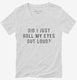 Did I Just Roll My Eyes Out Loud white Womens V-Neck Tee