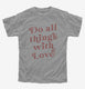 Do All Things With Love grey Youth Tee