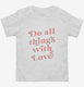 Do All Things With Love white Toddler Tee