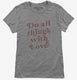 Do All Things With Love grey Womens