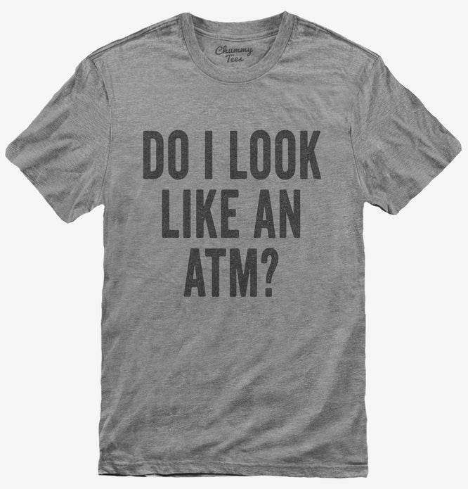 Do I Look Like An ATM T-Shirt