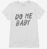 Do Me Baby Womens Shirt 666x695.jpg?v=1700472427