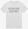 Do You Even Code Bro Shirt 666x695.jpg?v=1700649799