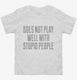 Does Not Play Well With Stupid People white Toddler Tee