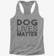 Dog Lives Matter grey Womens Racerback Tank