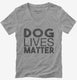 Dog Lives Matter grey Womens V-Neck Tee