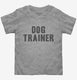 Dog Trainer grey Toddler Tee
