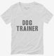 Dog Trainer white Womens V-Neck Tee