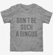 Don't Be Such A Dingus  Toddler Tee