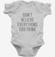 Don't Believe Everything You Think white Infant Bodysuit