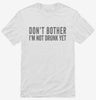 Dont Bother Im Not Drunk Yet Shirt 666x695.jpg?v=1700418124