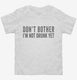 Don't Bother I'm Not Drunk Yet white Toddler Tee