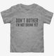 Don't Bother I'm Not Drunk Yet grey Toddler Tee