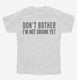 Don't Bother I'm Not Drunk Yet white Youth Tee