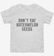 Don't Eat Watermelon Seeds white Toddler Tee