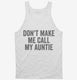 Don't Make Me Call My Auntie white Tank