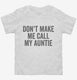 Don't Make Me Call My Auntie white Toddler Tee