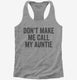 Don't Make Me Call My Auntie grey Womens Racerback Tank