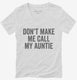 Don't Make Me Call My Auntie white Womens V-Neck Tee