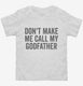 Don't Make Me Call My Godfather white Toddler Tee