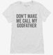 Don't Make Me Call My Godfather white Womens
