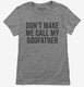 Don't Make Me Call My Godfather grey Womens