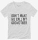 Don't Make Me Call My Godmother white Womens V-Neck Tee