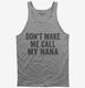 Don't Make Me Call My Nana grey Tank