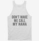 Don't Make Me Call My Nana white Tank
