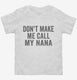 Don't Make Me Call My Nana white Toddler Tee