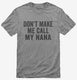 Don't Make Me Call My Nana grey Mens