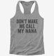 Don't Make Me Call My Nana grey Womens Racerback Tank
