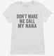 Don't Make Me Call My Nana white Womens