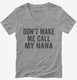 Don't Make Me Call My Nana grey Womens V-Neck Tee